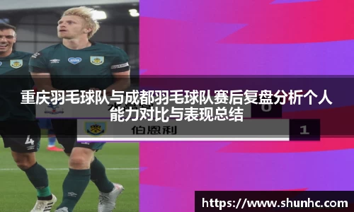 重庆羽毛球队与成都羽毛球队赛后复盘分析个人能力对比与表现总结