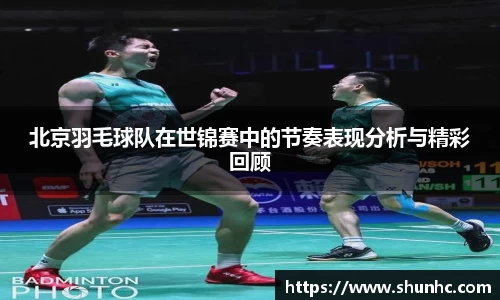 北京羽毛球队在世锦赛中的节奏表现分析与精彩回顾